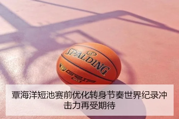 覃海洋短池赛前优化转身节奏世界纪录冲击力再受期待